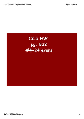 12.5 Volume of Pyramids & Cones
HW pg. 832 #4­24 evens 6
April 17, 2014
12.5 HW
pg. 832
#4-24 evens
 