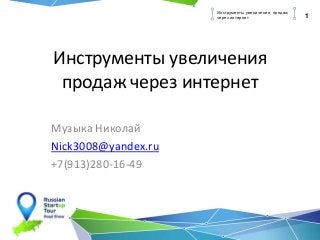Инструменты увеличения
продаж через интернет
Музыка Николай
Nick3008@yandex.ru
+7(913)280-16-49
1
Инструменты увеличения продаж
через интернет
 