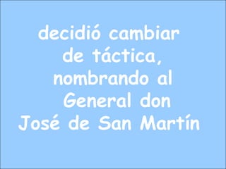 decidió cambiar
de táctica,
nombrando al
General don
José de San Martín
 