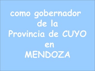 como gobernador
de la
Provincia de CUYO
en
MENDOZA
 