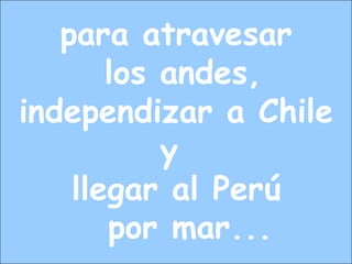 para atravesar
los andes,
independizar a Chile
y
llegar al Perú
por mar...
 