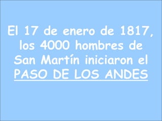 El 17 de enero de 1817,
los 4000 hombres de
San Martín iniciaron el
PASO DE LOS ANDES
 