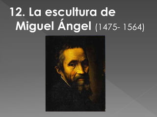 12. La escultura de
Miguel Ángel (1475- 1564)
 