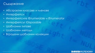 Съдържание
• Абстрактни класове и членове
• Интерфейси
• Интерфейсите IEnumerable и IEnumerator
• Интерфейсът IDisposable
• Шаблонни типове
• Шаблонни методи
• Вградени шаблонни колекции
 