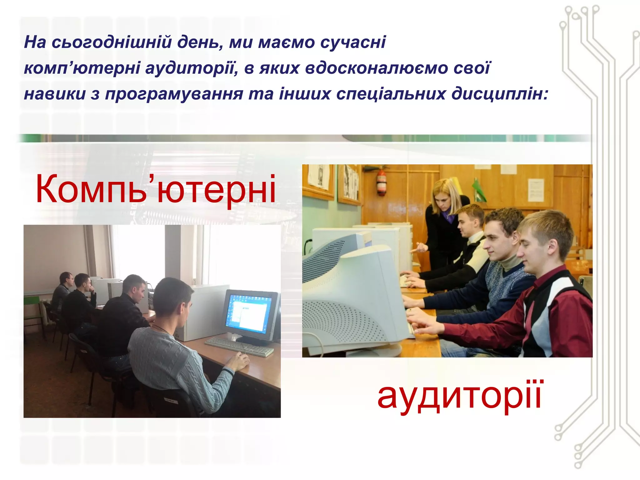На сьогоднішній день, ми маємо сучасні
комп’ютерні аудиторії, в яких вдосконалюємо свої
навики з програмування та інших спеціальних дисциплін:
аудиторії
Компь’ютерні
 