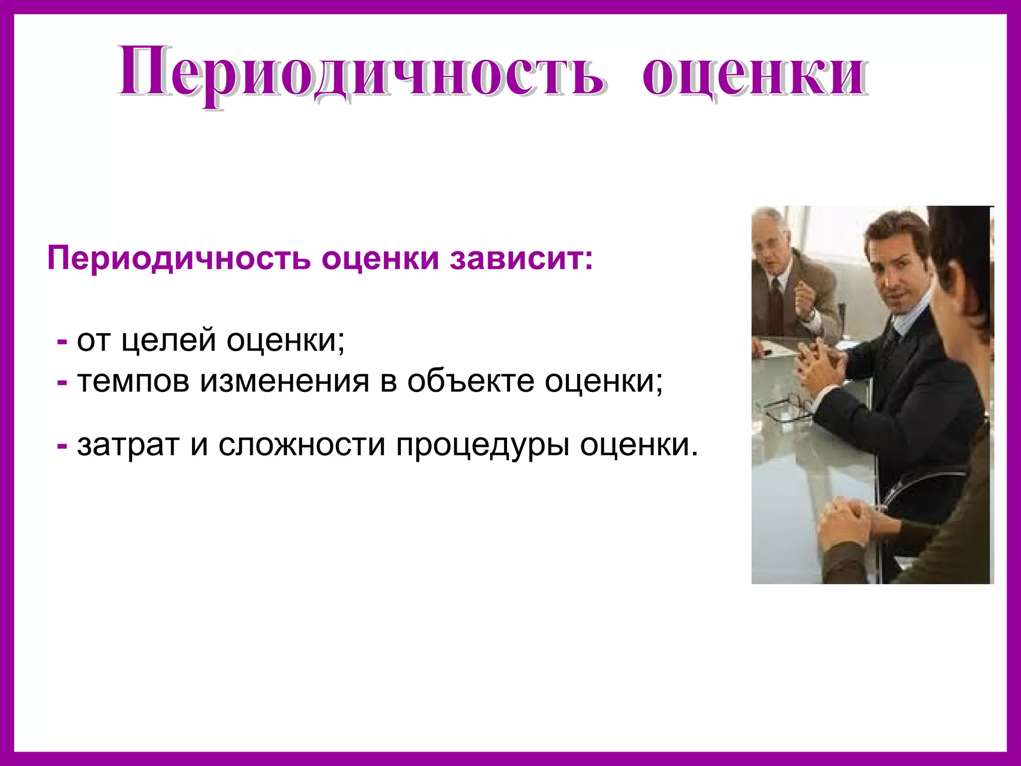 Периодичность оценки зависит:
- от целей оценки;
- темпов изменения в объекте оценки;
- затрат и сложности процедуры оценки.