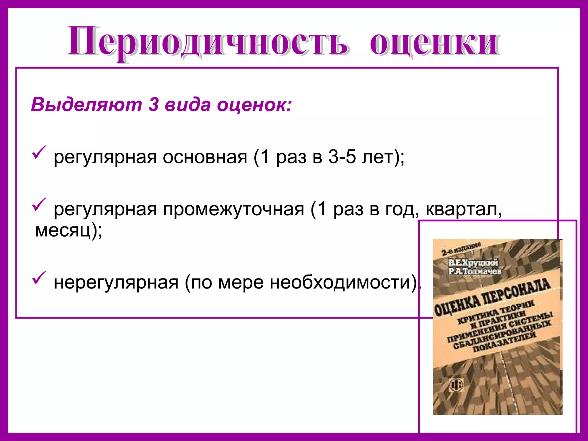Выделяют 3 вида оценок:
регулярная основная (1 раз в 3-5 лет);
регулярная промежуточная (1 раз в год, квартал,
месяц);
нерегулярная (по мере необходимости).