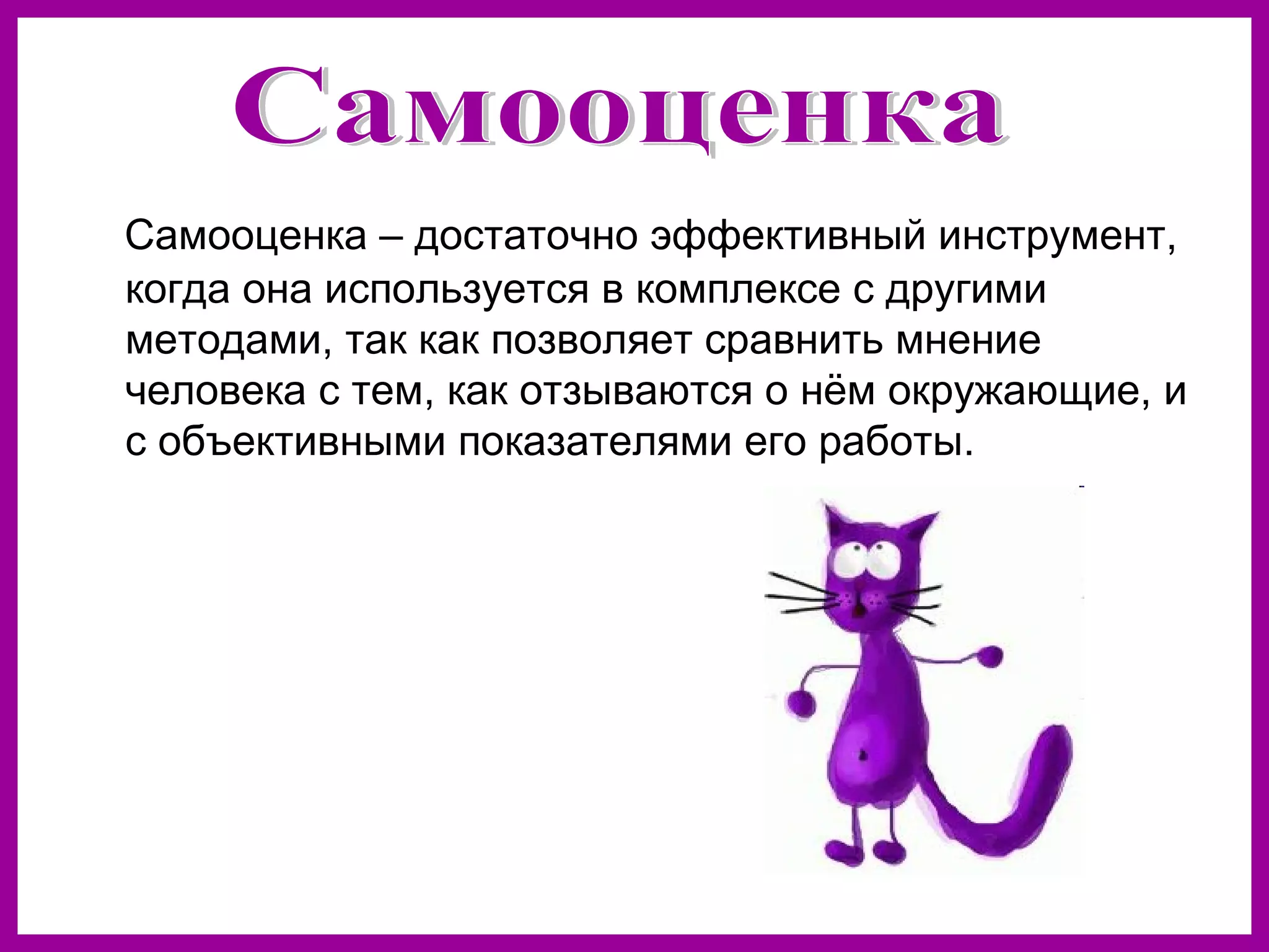 Самооценка – достаточно эффективный инструмент,
когда она используется в комплексе с другими
методами, так как позволяет сравнить мнение
человека с тем, как отзываются о нём окружающие, и
с объективными показателями его работы.