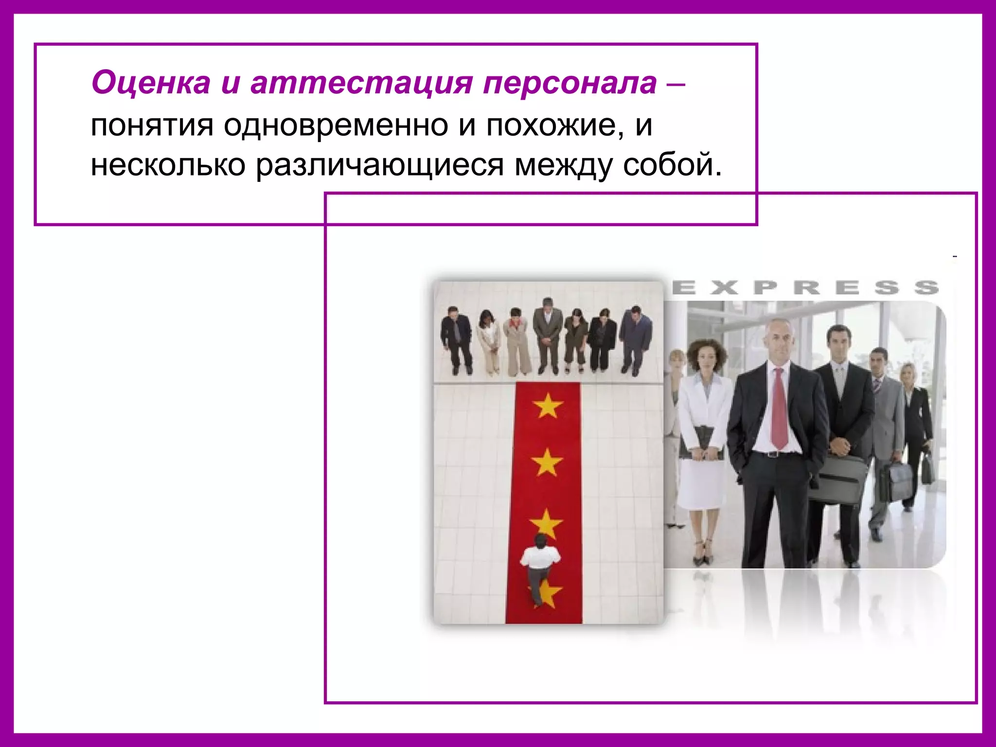 Оценка и аттестация персонала –
понятия одновременно и похожие, и
несколько различающиеся между собой.