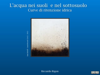 L’acqua nei suoli e nel sottosuolo
Curve di ritenzione idrica
Riccardo Rigon
SamRoloff-Laurelwood12x12-2012
 