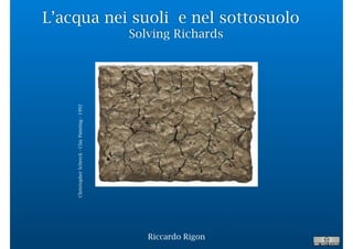 L’acqua nei suoli e nel sottosuolo
Solving Richards
Riccardo Rigon
ChristopherSchreck-ClayPainting-1992
 