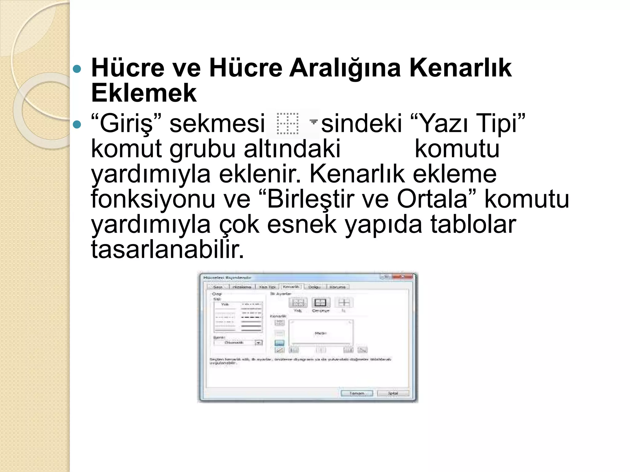  Hücre ve Hücre Aralığına Kenarlık
Eklemek
 “Giriş” sekmesi içerisindeki “Yazı Tipi”
komut grubu altındaki komutu
yardımıyla eklenir. Kenarlık ekleme
fonksiyonu ve “Birleştir ve Ortala” komutu
yardımıyla çok esnek yapıda tablolar
tasarlanabilir.
 