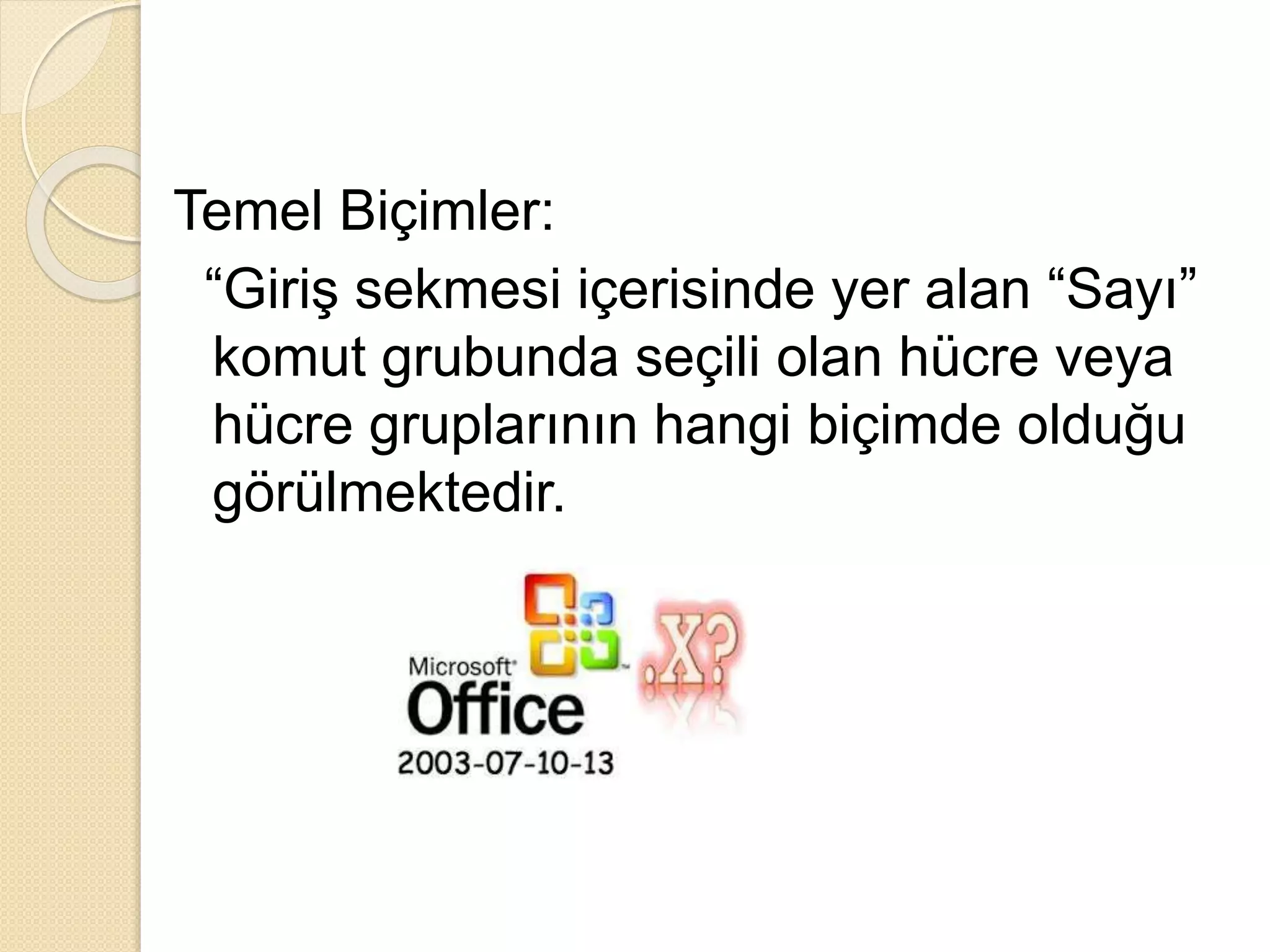 Temel Biçimler:
“Giriş sekmesi içerisinde yer alan “Sayı”
komut grubunda seçili olan hücre veya
hücre gruplarının hangi biçimde olduğu
görülmektedir.
 