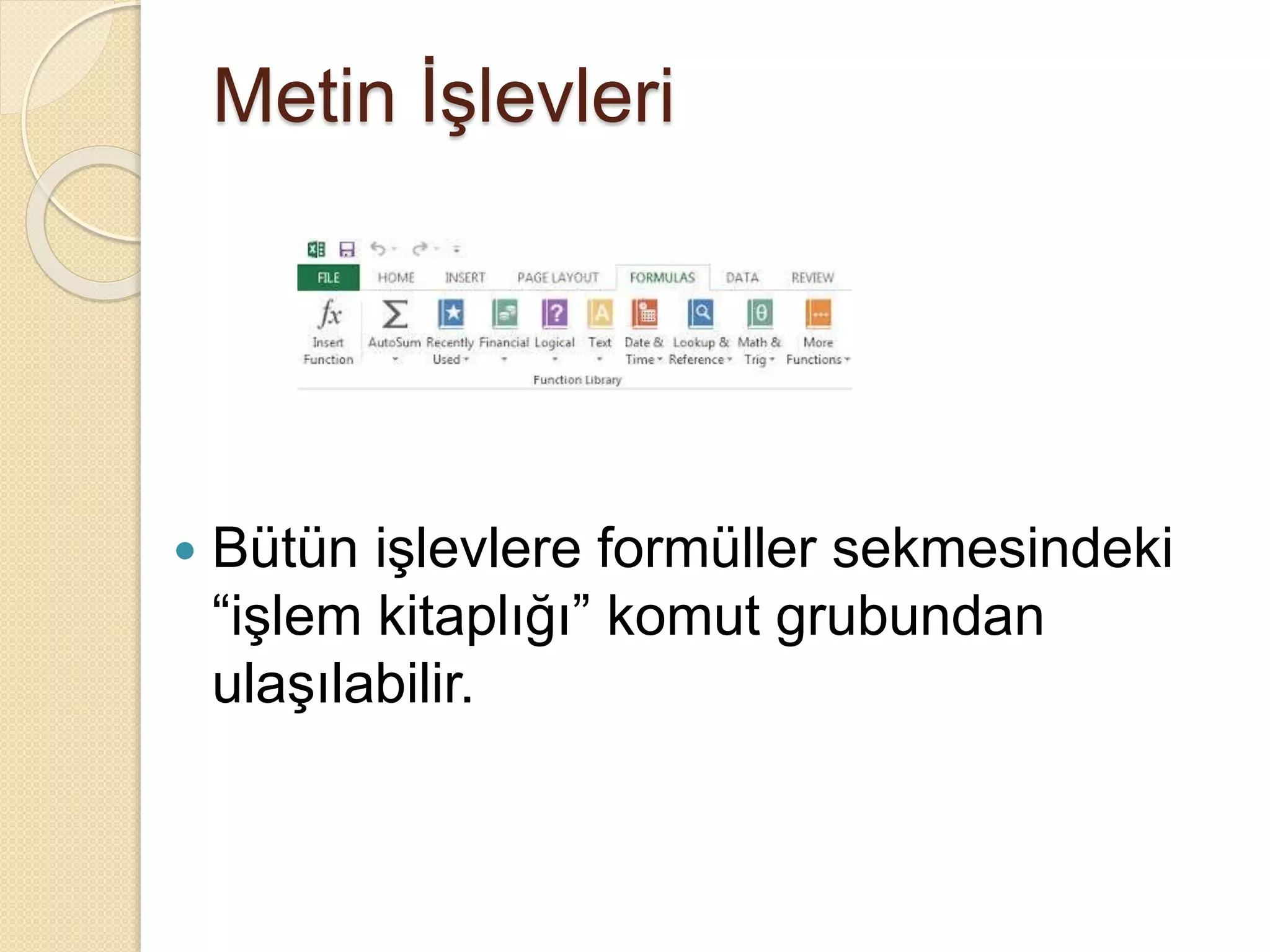 Metin İşlevleri
 Bütün işlevlere formüller sekmesindeki
“işlem kitaplığı” komut grubundan
ulaşılabilir.
 
