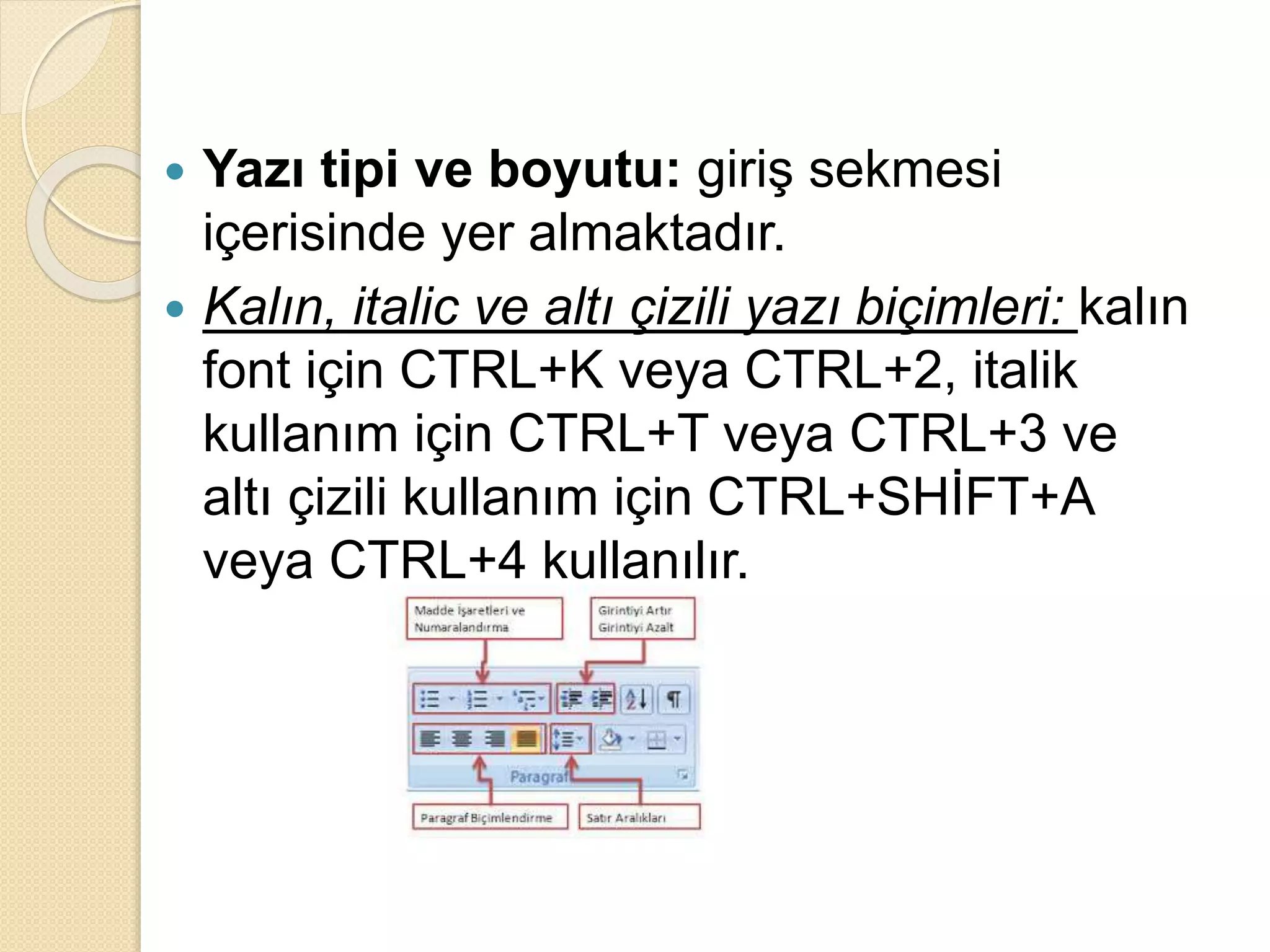  Yazı tipi ve boyutu: giriş sekmesi
içerisinde yer almaktadır.
 Kalın, italic ve altı çizili yazı biçimleri: kalın
font için CTRL+K veya CTRL+2, italik
kullanım için CTRL+T veya CTRL+3 ve
altı çizili kullanım için CTRL+SHİFT+A
veya CTRL+4 kullanılır.
 