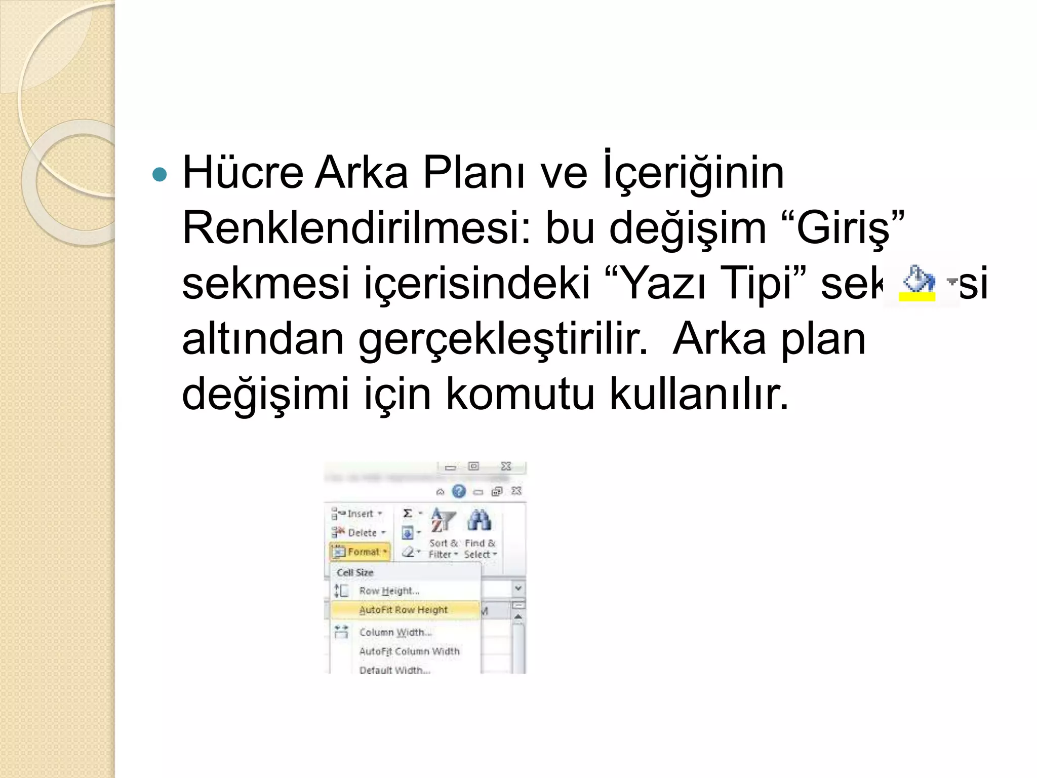  Hücre Arka Planı ve İçeriğinin
Renklendirilmesi: bu değişim “Giriş”
sekmesi içerisindeki “Yazı Tipi” sekmesi
altından gerçekleştirilir. Arka plan
değişimi için komutu kullanılır.
 
