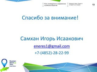 13
Роль телевидения в современном
оссийском обществе
Доклад на тему «Такую-то
и такую-то в 2 строки»
Спасибо за внимание!
Самхан Игорь Исаакович
eneres1@gmail.com
+7-(4852)-28-22-99
 