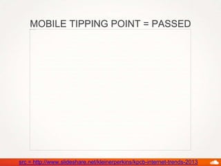 MOBILE TIPPING POINT = PASSED
src = http://www.slideshare.net/kleinerperkins/kpcb-internet-trends-2013
 
