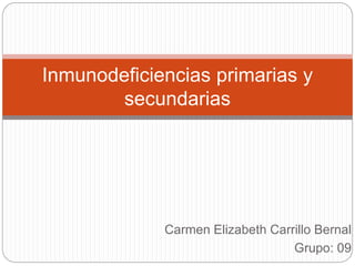 Carmen Elizabeth Carrillo Bernal
Grupo: 09
Inmunodeficiencias primarias y
secundarias
 