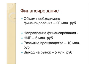 Финансирование
Объем необходимого
финансирования – 20 млн. руб
Направление финансирования -
НИР – 5 млн. руб
Развитие производства – 10 млн.
руб
Выход на рынок – 5 млн. руб
 