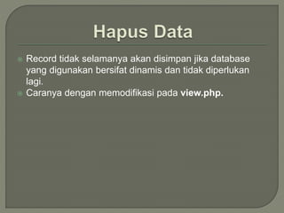  Record tidak selamanya akan disimpan jika database
yang digunakan bersifat dinamis dan tidak diperlukan
lagi.
 Caranya dengan memodifikasi pada view.php.
 