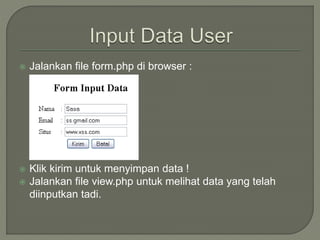  Jalankan file form.php di browser :
 Klik kirim untuk menyimpan data !
 Jalankan file view.php untuk melihat data yang telah
diinputkan tadi.
 