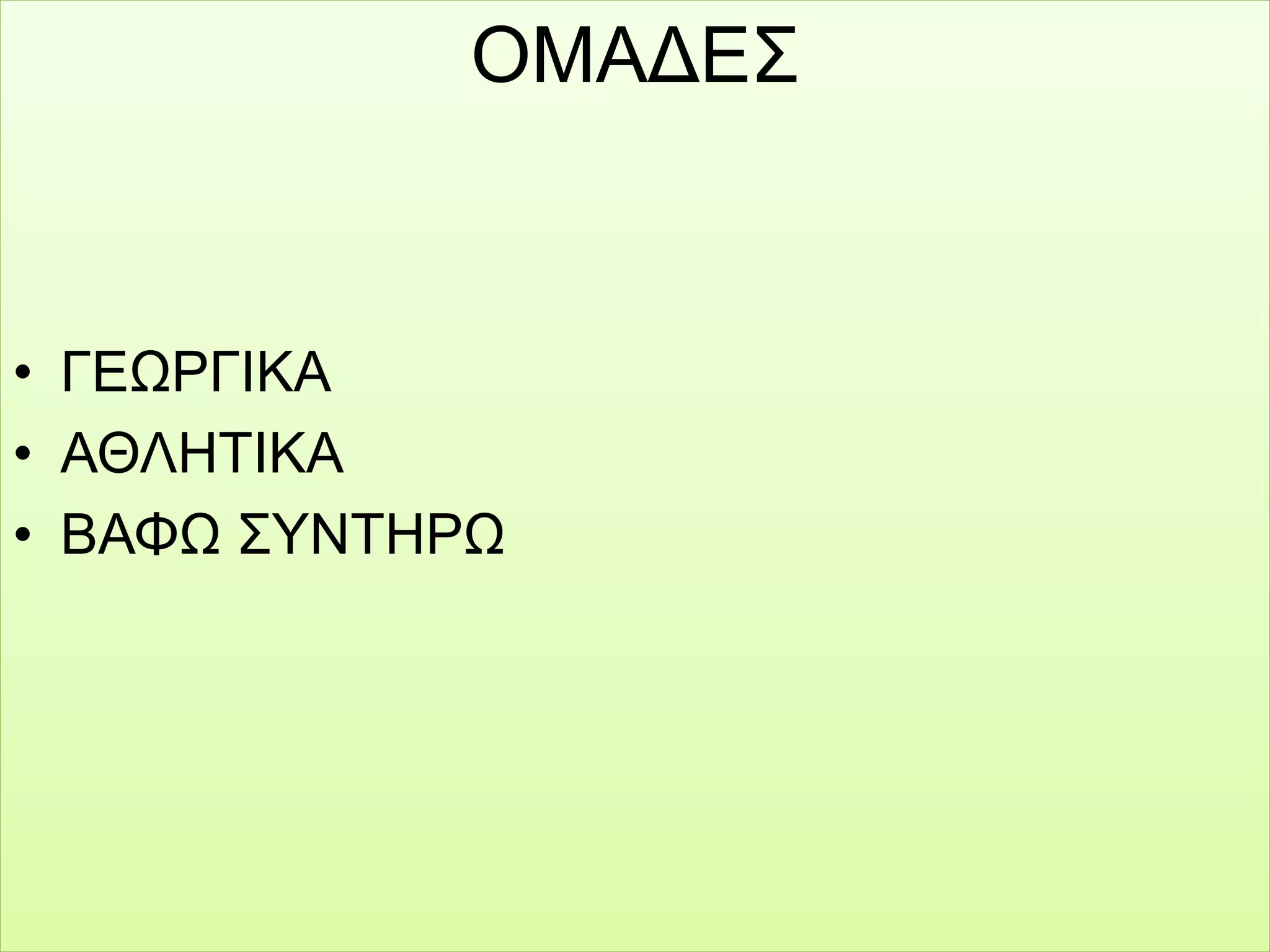 ΟΜΑΔΕΣ
• ΓΕΩΡΓΙΚΑ
• ΑΘΛΗΤΙΚΑ
• ΒΑΦΩ ΣΥΝΤΗΡΩ
 