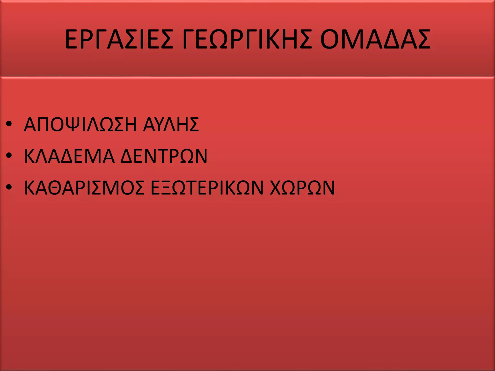 ΕΡΓΑΣΙΕΣ ΓΕΩΡΓΙΚΗΣ ΟΜΑΔΑΣ
• ΑΠΟΨΙΛΩΣΗ ΑΥΛΗΣ
• ΚΛΑΔΕΜΑ ΔΕΝΤΡΩΝ
• ΚΑΘΑΡΙΣΜΟΣ ΕΞΩΤΕΡΙΚΩΝ ΧΩΡΩΝ
 