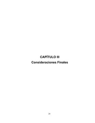 CAPÍTULO III
Consideraciones Finales
24
[Escriba una cita del documento o
del resumen de un punto
interesante. Puede situar el
cuadro de texto en cualquier lugar
del documento. Utilice la ficha
Herramientas de cuadro de texto
para cambiar el formato del
cuadro de texto de la cita.]
 