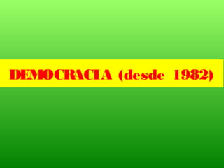 DEMOCRACIA (desde 1982)
 