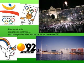Fueron años de
expansión económica…
(en parte gracias a las ayudas recibidas desde la CEE)
 