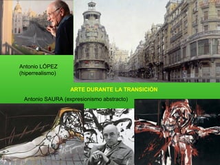 Antonio SAURA (expresionismo abstracto)
Antonio LÓPEZ
(hiperrealismo)
ARTE DURANTE LA TRANSICIÓN
 