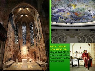 Miquel BARCELÓ
(pintura naturalista
con empleo de téc-
nicas mixtas)
ARTE DESDE
LOS AÑOS ´80
 