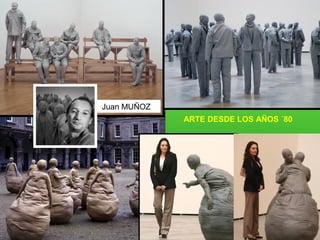 ARTE DESDE LOS AÑOS ´80
Juan MUÑOZ
 