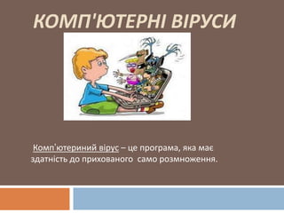 КОМП'ЮТЕРНІ ВІРУСИ
Комп’ютериний вірус – це програма, яка має
здатність до прихованого само розмноження.
 