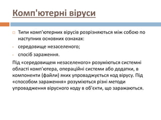 Комп'ютерні віруси
 Типи комп'ютерних вірусів розрізняються між собою по
наступних основних ознаках:
• середовище незасел...