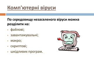 Комп'ютерні віруси
По середовищу незаселеного віруси можна
розділити на:
 файлові;
 завантажувальні;
 макро;
 скриптов...