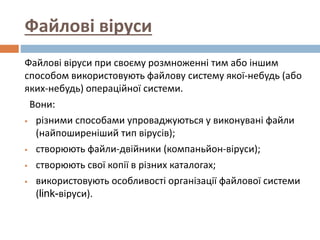 Файлові віруси
Файлові віруси при своєму розмноженні тим або іншим
способом використовують файлову систему якої-небудь (аб...