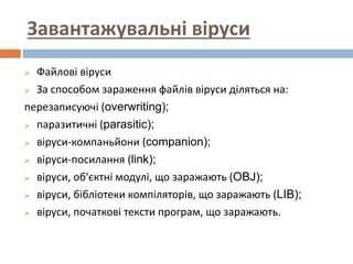 Завантажувальні віруси
 Файлові віруси
 За способом зараження файлів віруси діляться на:
перезаписуючі (overwriting);
 ...