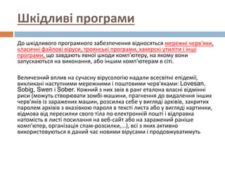 Шкідливі програми
До шкідливого програмного забезпечення відносяться мережні черв'яки,
класичні файлові віруси, троянські ...