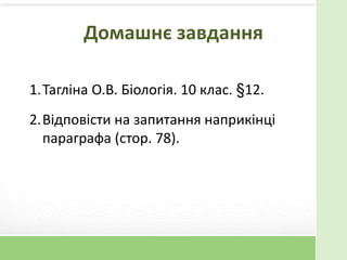 Домашнє завдання
1.Тагліна О.В. Біологія. 10 клас. §12.
2.Відповісти на запитання наприкінці
параграфа (стор. 78).
 