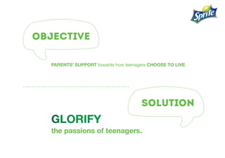 objective
solution
PARENTS’ SUPPORT towards how teenagers choose to live.
Glorify
the passions of teenagers.
 