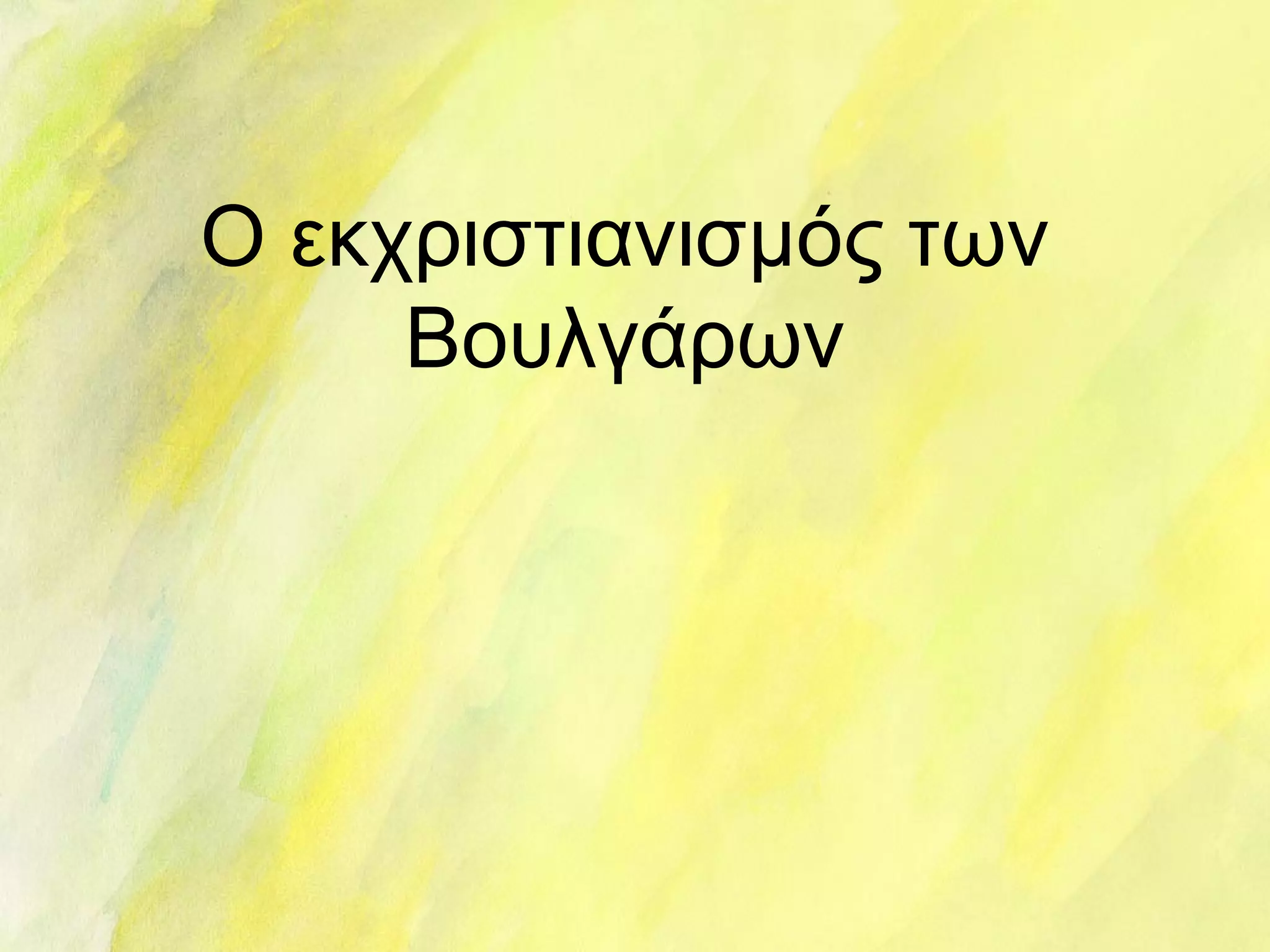 Ο εκχριστιανισμός των 
Βουλγάρων 
 