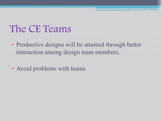 The CE Teams 
• Productive designs will be attained through better 
interaction among design team members. 
• Avoid problems with teams 
