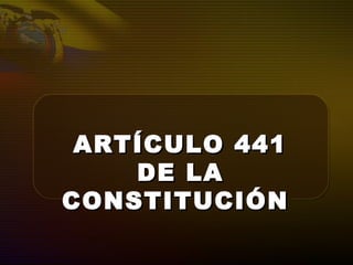 ARTÍCULO 441ARTÍCULO 441
DE LADE LA
CONSTITUCIÓNCONSTITUCIÓN
 