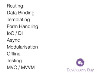 Routing 
Data Binding 
Templating 
Form Handling 
IoC / DI 
Async 
Modularisation 
Offline 
Testing 
MVC / MVVM 
 