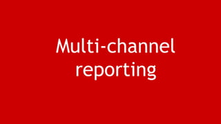 Multi-channel 
reporting 
 