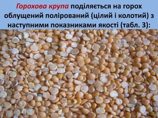Горохова крупа поділяється на горох 
облущений полірований (цілий і колотий) з 
наступними показниками якості (табл. 3): 
 