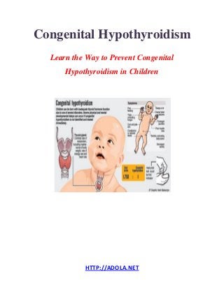 HTTP://ADOLA.NET 
Congenital Hypothyroidism 
Learn the Way to Prevent Congenital Hypothyroidism in Children 
 