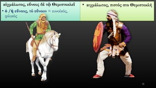 αἰχμάλωτος, εὔνουςδὲτῷΘεμιστοκλεῖ 
•ὁ/ἡεὔνους, τόεὔνουν= ευνοϊκός, φιλικός 
•αιχμάλωτος, πιστός στο Θεμιστοκλή 
13 
 